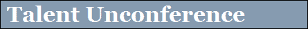 First Annual Talent Unconference First Annual Talent Unconference